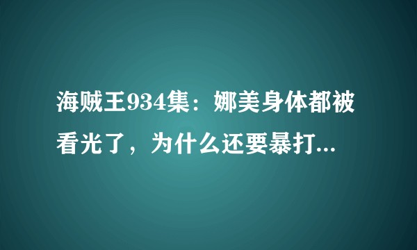 海贼王934集：娜美身体都被看光了，为什么还要暴打山治呢？