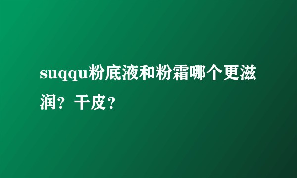 suqqu粉底液和粉霜哪个更滋润?干皮?