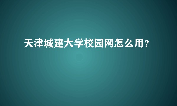 天津城建大学校园网怎么用？