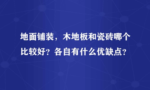 地面铺装，木地板和瓷砖哪个比较好？各自有什么优缺点？