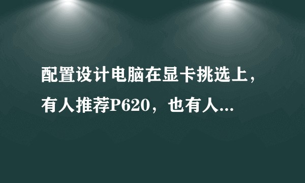 配置设计电脑在显卡挑选上，有人推荐P620，也有人推荐RTX2060,这个有什么区别差异？