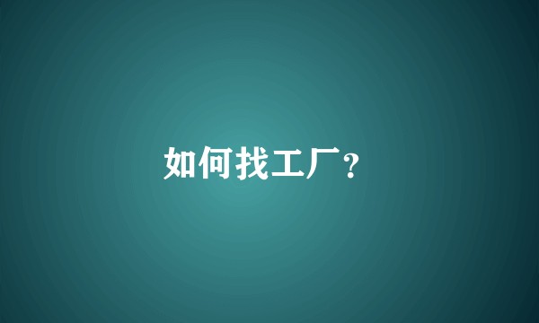 如何找工厂？