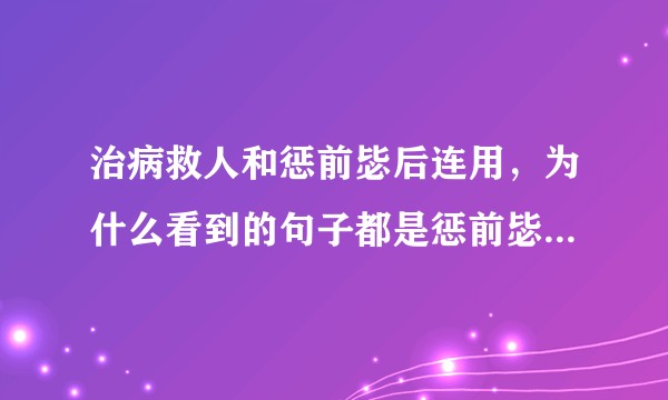 治病救人和惩前毖后连用，为什么看到的句子都是惩前毖后在前面，不是应该治病救人在前面吗?