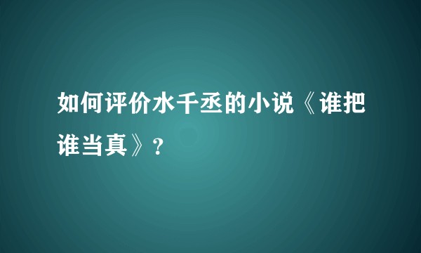 如何评价水千丞的小说《谁把谁当真》？