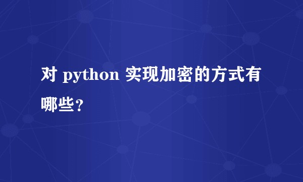 对 python 实现加密的方式有哪些？