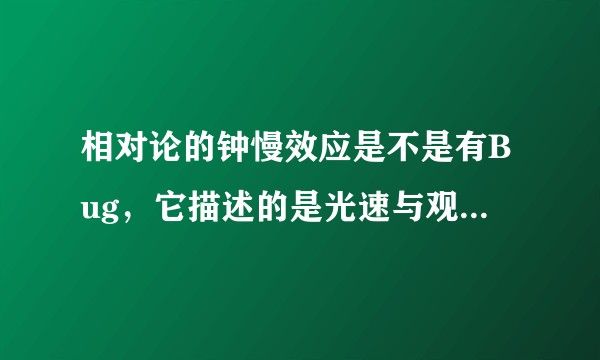 相对论的钟慢效应是不是有Bug,它描述的是光速与观察的结果,这种效应为什么会导致生物体衰老也减慢哪?