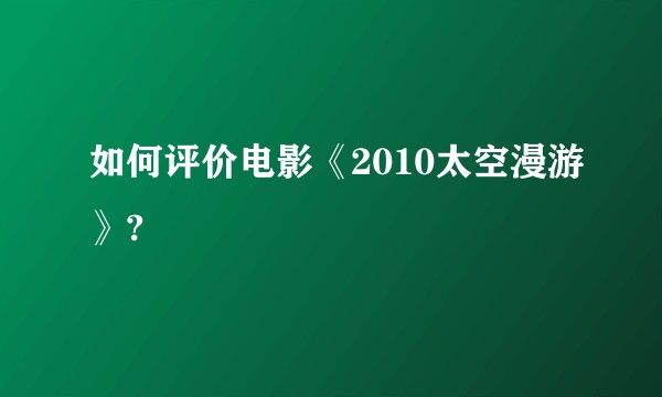 如何评价电影《2010太空漫游》?