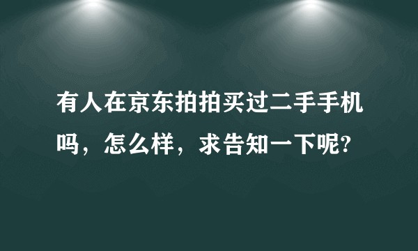 有人在京东拍拍买过二手手机吗，怎么样，求告知一下呢?