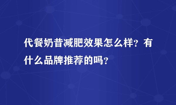代餐奶昔减肥效果怎么样？有什么品牌推荐的吗？