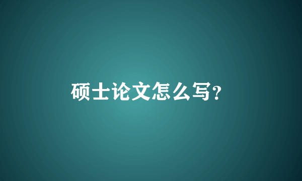 硕士论文怎么写？
