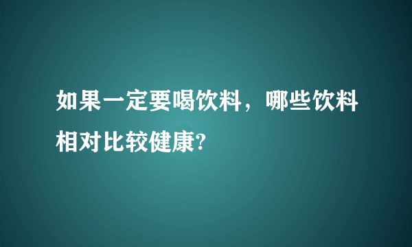 如果一定要喝饮料，哪些饮料相对比较健康?