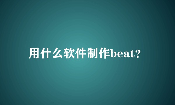 用什么软件制作beat？