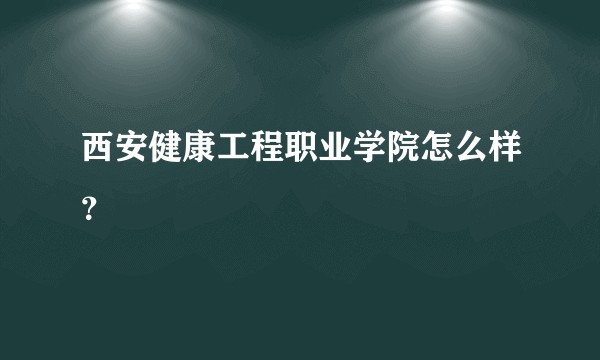 西安健康工程职业学院怎么样？