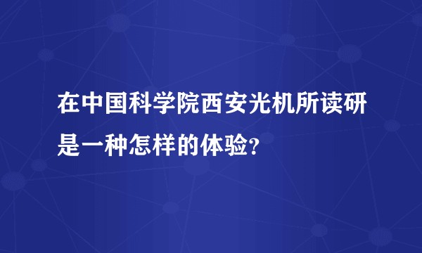 在中国科学院西安光机所读研是一种怎样的体验？