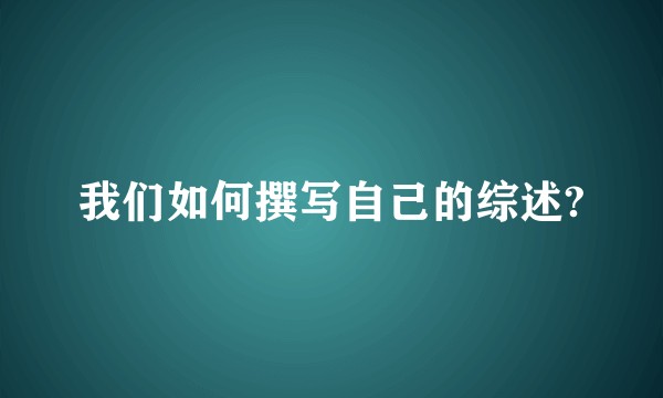 我们如何撰写自己的综述?