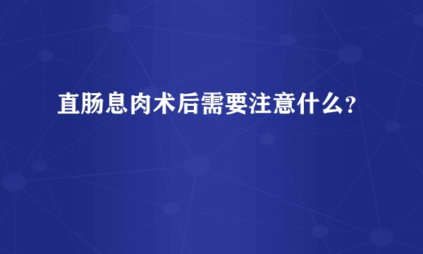直肠息肉术后需要注意什么？