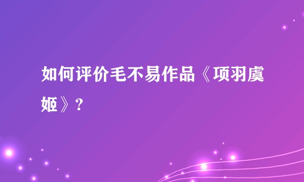 如何评价毛不易作品《项羽虞姬》?