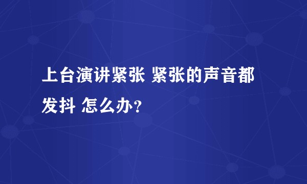 上台演讲紧张 紧张的声音都发抖 怎么办？