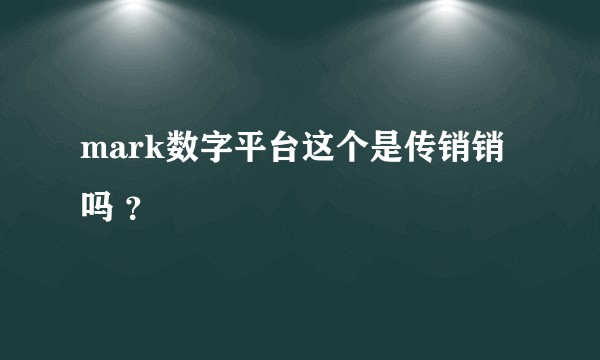 mark数字平台这个是传销销吗 ？