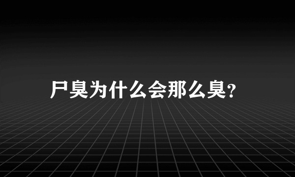 尸臭为什么会那么臭？