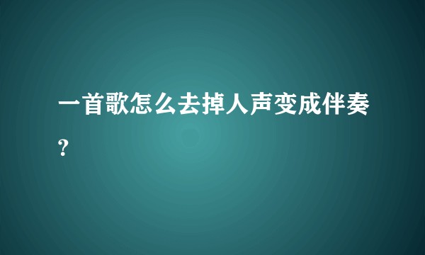 一首歌怎么去掉人声变成伴奏？