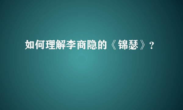 如何理解李商隐的《锦瑟》？