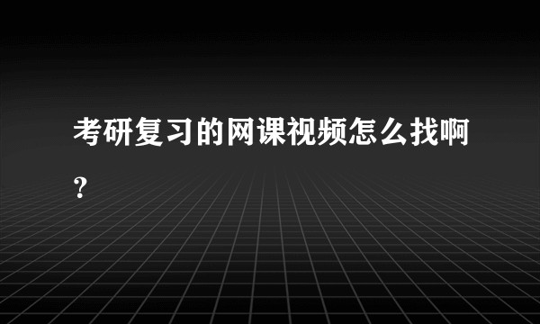 考研复习的网课视频怎么找啊？