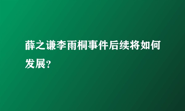 薛之谦李雨桐事件后续将如何发展？
