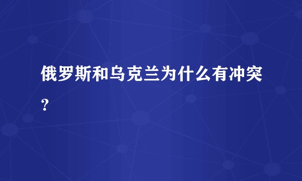 俄罗斯和乌克兰为什么有冲突？