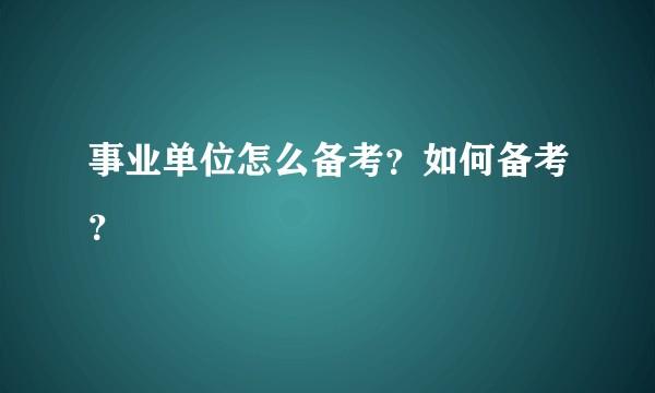 事业单位怎么备考？如何备考？