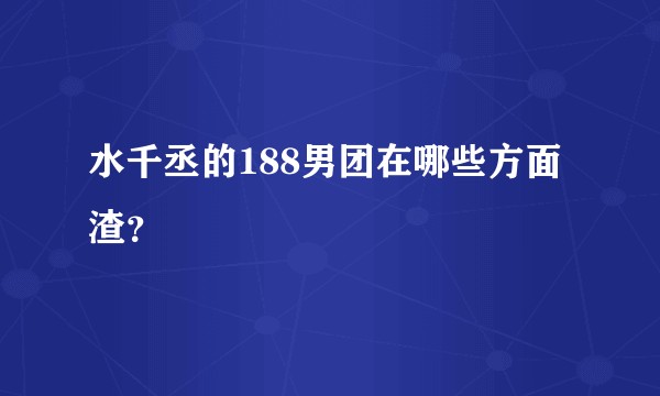 水千丞的188男团在哪些方面渣？