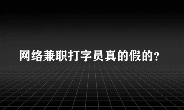 网络兼职打字员真的假的?