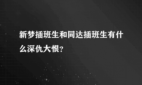 新梦插班生和同达插班生有什么深仇大恨？