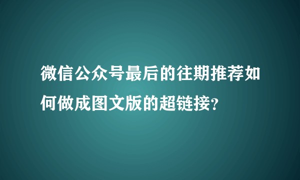 微信公众号最后的往期推荐如何做成图文版的超链接？