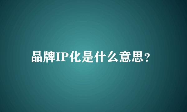 品牌IP化是什么意思？