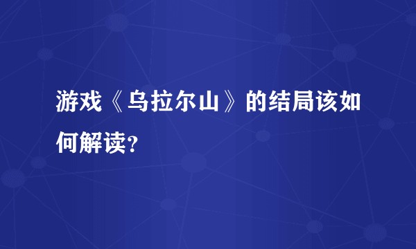 游戏《乌拉尔山》的结局该如何解读?