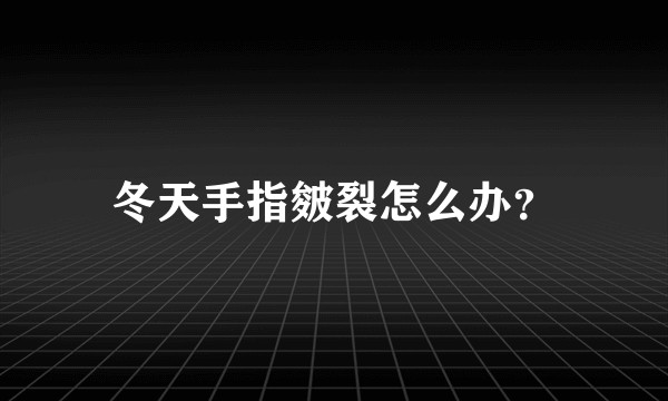 冬天手指皴裂怎么办？