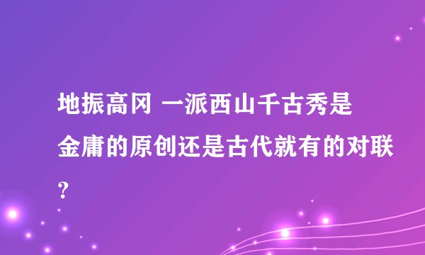 地振高冈 一派西山千古秀是金庸的原创还是古代就有的对联？