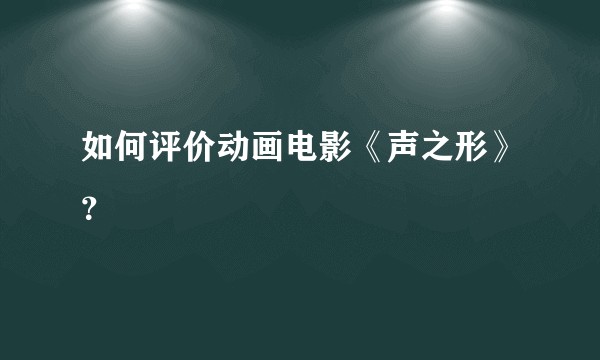 如何评价动画电影《声之形》?