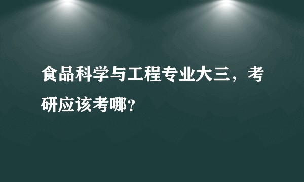 食品科学与工程专业大三，考研应该考哪？