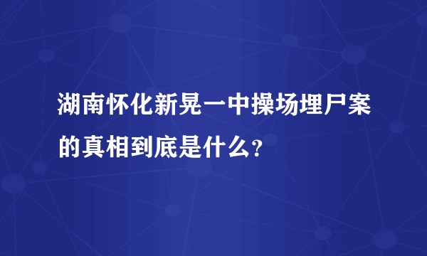 湖南怀化新晃一中操场埋尸案的真相到底是什么？