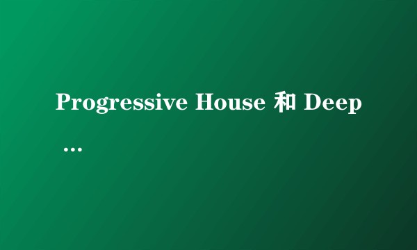 Progressive House 和 Deep House 的区别是什么？