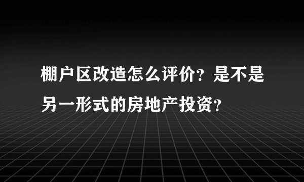 棚户区改造怎么评价？是不是另一形式的房地产投资？