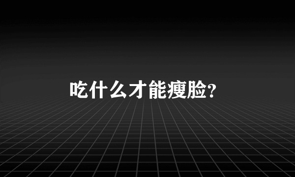 吃什么才能瘦脸？