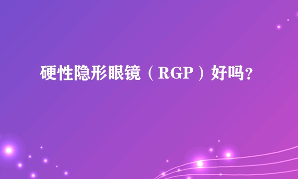 硬性隐形眼镜（RGP）好吗？