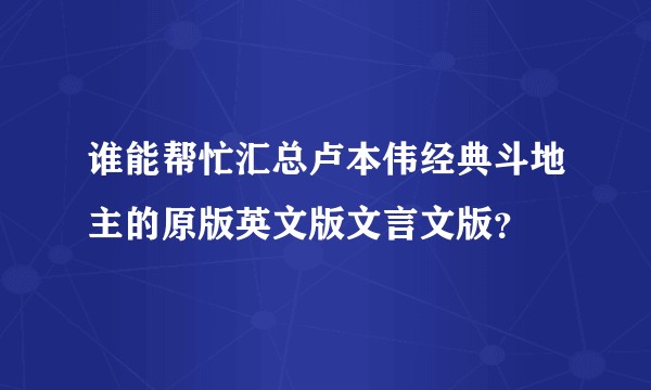 谁能帮忙汇总卢本伟经典斗地主的原版英文版文言文版？