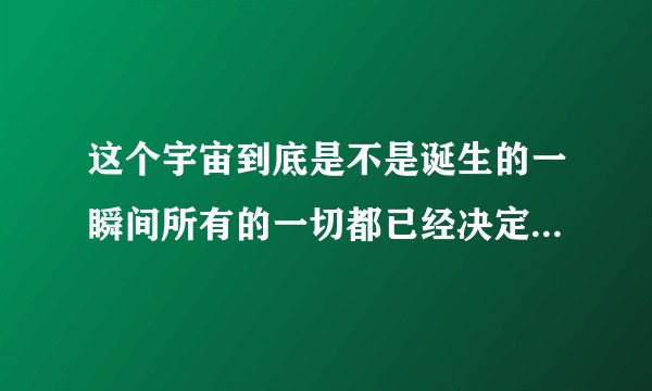 这个宇宙到底是不是诞生的一瞬间所有的一切都已经决定好了?这个宇宙真的存在真正的随机吗?