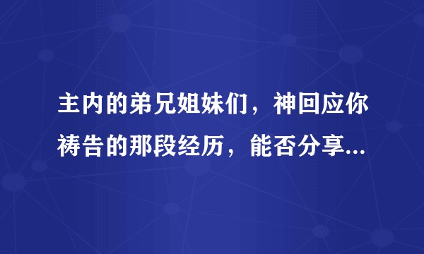 主内的弟兄姐妹们,神回应你祷告的那段经历,能否分享出来,作神的见证?