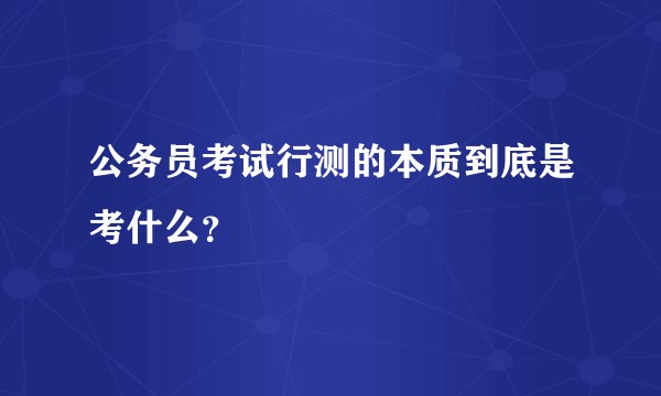 公务员考试行测的本质到底是考什么？