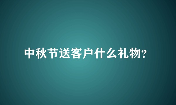 中秋节送客户什么礼物？